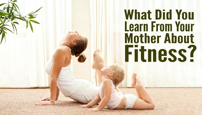 What Did You Learn From Your Mother About Fitness?