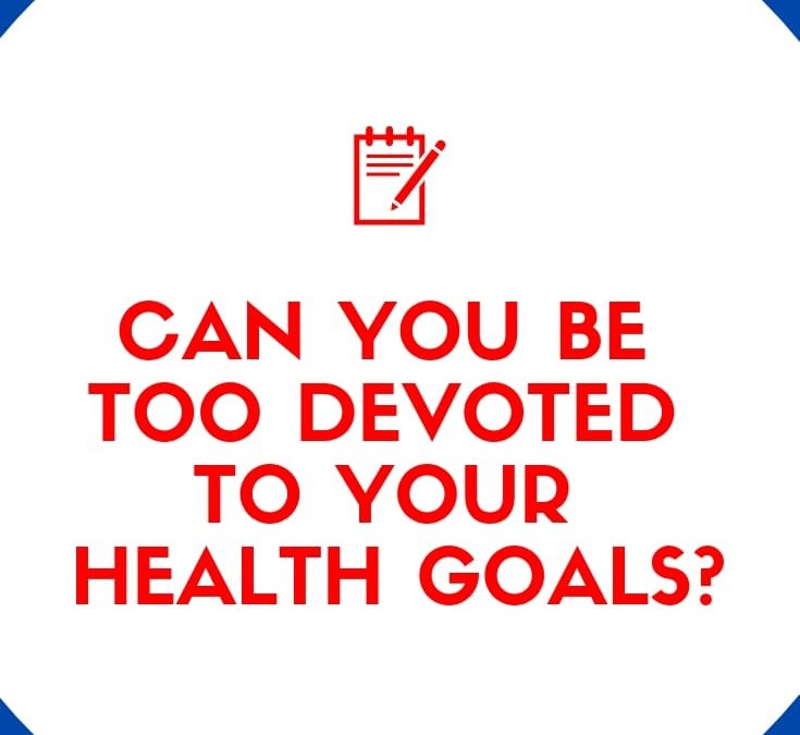 Can You Be Too Devoted To Your Health Goals?